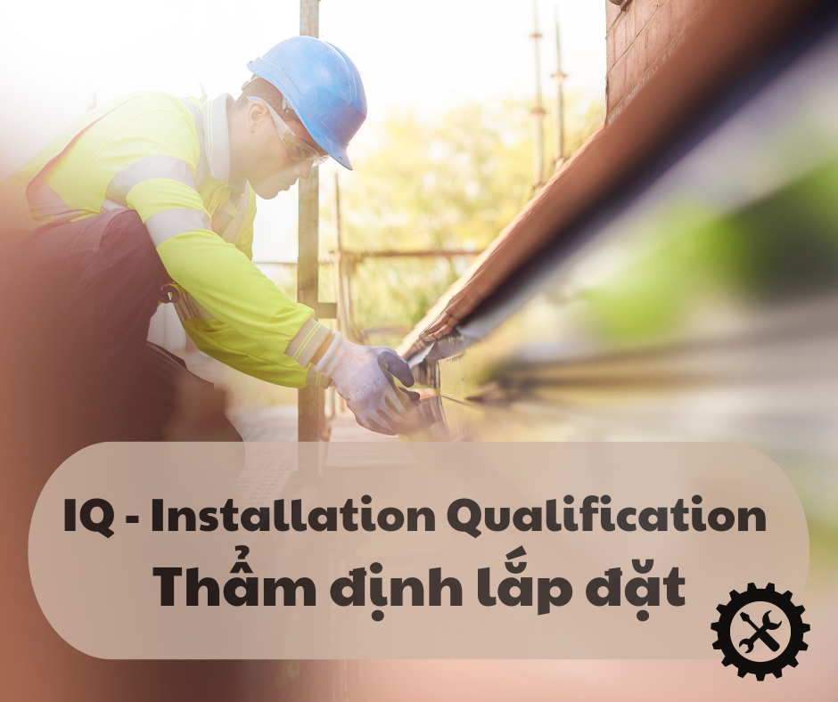 <b>Installation Qualification (IQ) – Thẩm định lắp đặt trong sản xuất dược phẩm</b>